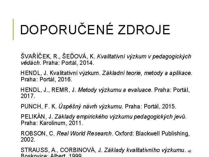 DOPORUČENÉ ZDROJE ŠVAŘÍČEK, R. , ŠEĎOVÁ, K. Kvalitativní výzkum v pedagogických vědách. Praha: Portál, DOPORUČENÉ ZDROJE ŠVAŘÍČEK, R. , ŠEĎOVÁ, K. Kvalitativní výzkum v pedagogických vědách. Praha: Portál,