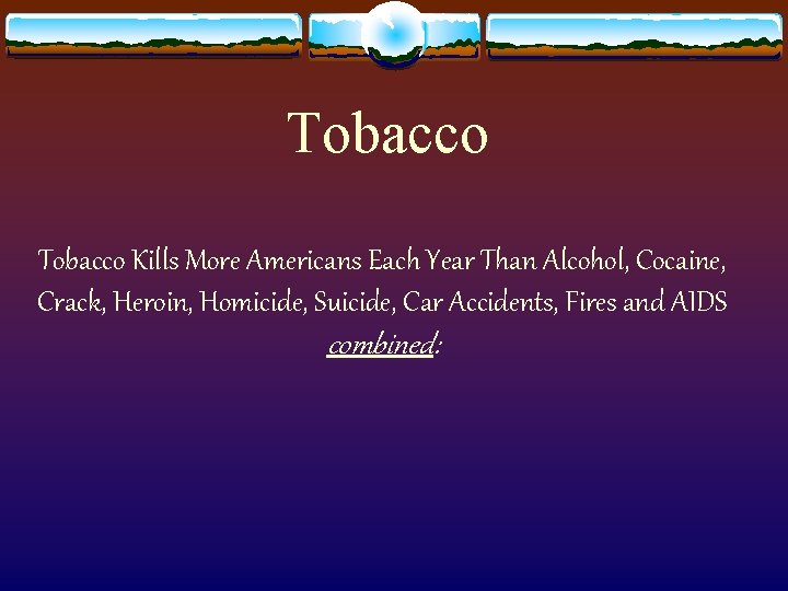 Tobacco Kills More Americans Each Year Than Alcohol, Cocaine, Crack, Heroin, Homicide, Suicide, Car