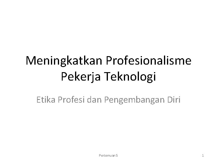 Meningkatkan Profesionalisme Pekerja Teknologi Etika Profesi dan Pengembangan Diri Pertemuan 5 1 