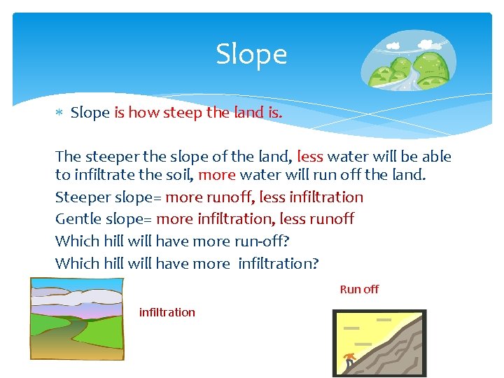 Slope is how steep the land is. The steeper the slope of the land,