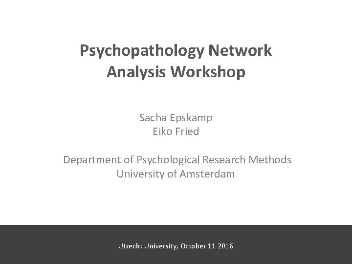 Psychopathology Network Analysis Workshop Sacha Epskamp Eiko Fried Department of Psychological Research Methods University