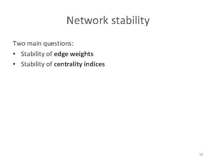 Network stability Two main questions: • Stability of edge weights • Stability of centrality