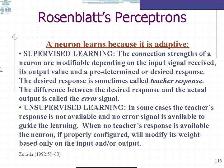 Rosenblatt’s Perceptrons A neuron learns because it is adaptive: • SUPERVISED LEARNING: The connection