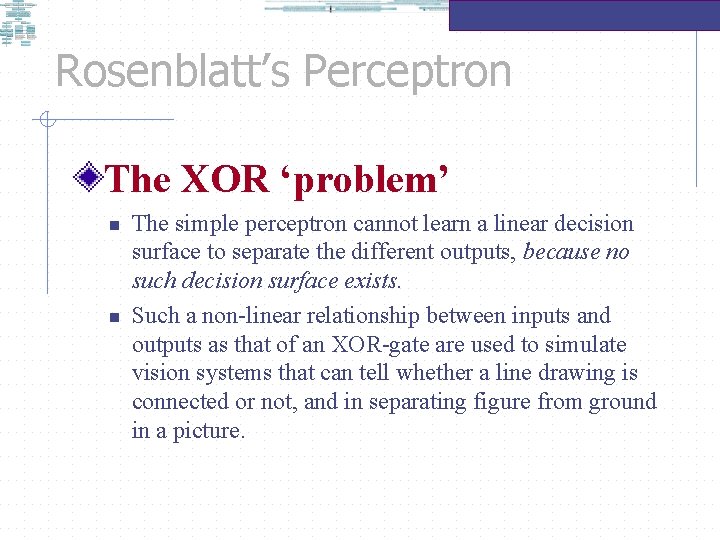 Rosenblatt’s Perceptron The XOR ‘problem’ n n The simple perceptron cannot learn a linear