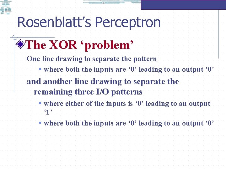 Rosenblatt’s Perceptron The XOR ‘problem’ One line drawing to separate the pattern w where
