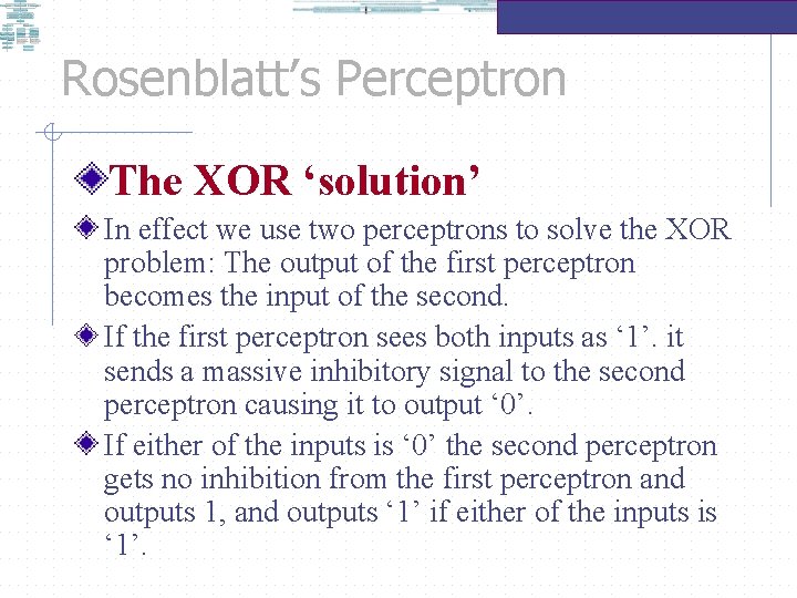 Rosenblatt’s Perceptron The XOR ‘solution’ In effect we use two perceptrons to solve the