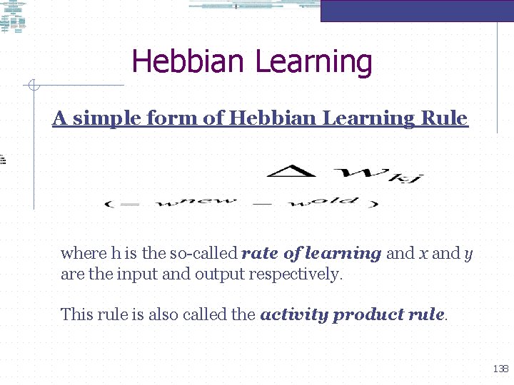 Hebbian Learning A simple form of Hebbian Learning Rule where h is the so-called