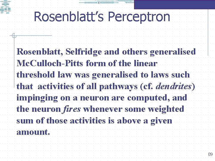 Rosenblatt’s Perceptron Rosenblatt, Selfridge and others generalised Mc. Culloch-Pitts form of the linear threshold