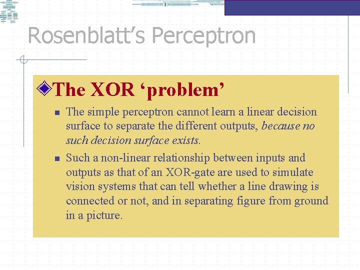 Rosenblatt’s Perceptron The XOR ‘problem’ n n The simple perceptron cannot learn a linear