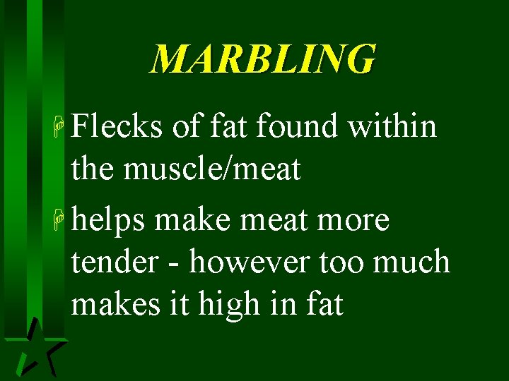 MARBLING H Flecks of fat found within the muscle/meat H helps make meat more