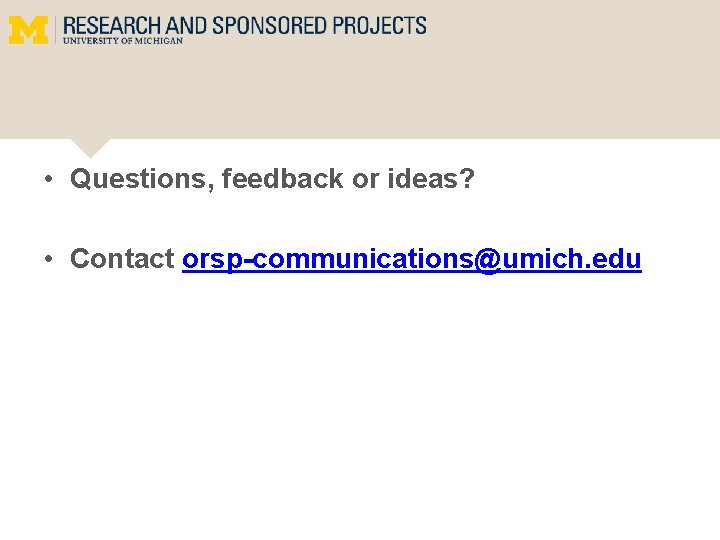  • Questions, feedback or ideas? • Contact orsp-communications@umich. edu 