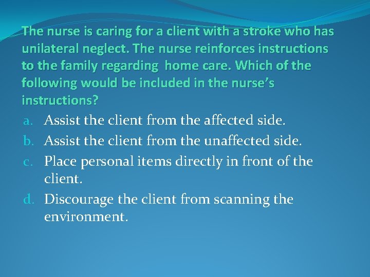 The nurse is caring for a client with a stroke who has unilateral neglect.