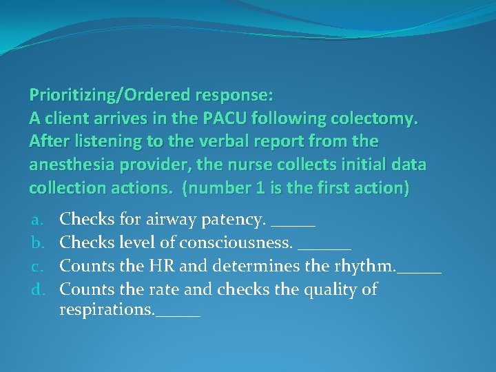 Prioritizing/Ordered response: A client arrives in the PACU following colectomy. After listening to the