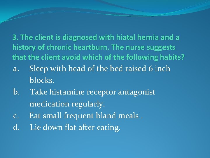 3. The client is diagnosed with hiatal hernia and a history of chronic heartburn.