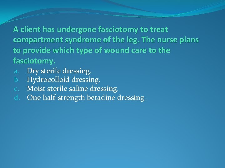 A client has undergone fasciotomy to treat compartment syndrome of the leg. The nurse