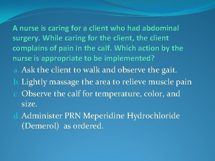 A nurse is caring for a client who had abdominal surgery. While caring for