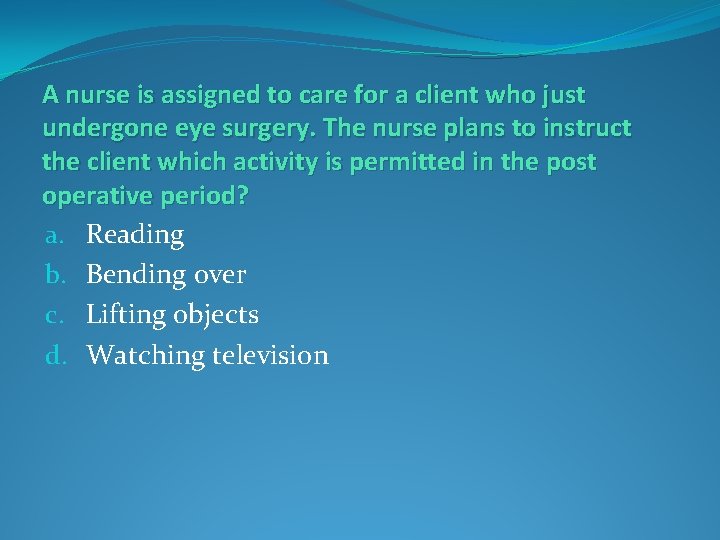 A nurse is assigned to care for a client who just undergone eye surgery.