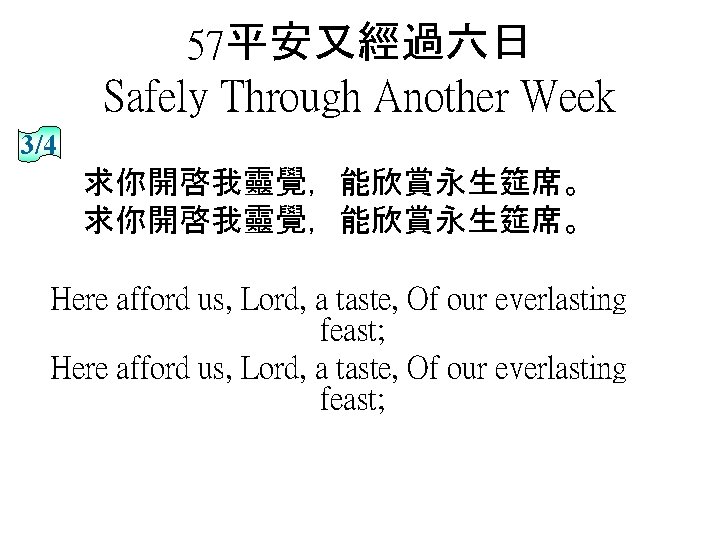 57平安又經過六日 Safely Through Another Week 3/4 求你開啓我靈覺，能欣賞永生筵席。 Here afford us, Lord, a taste, Of