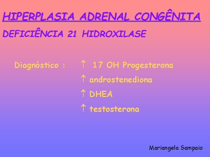 HIPERPLASIA ADRENAL CONGÊNITA DEFICIÊNCIA 21 HIDROXILASE Diagnóstico : 17 OH Progesterona androstenediona DHEA testosterona