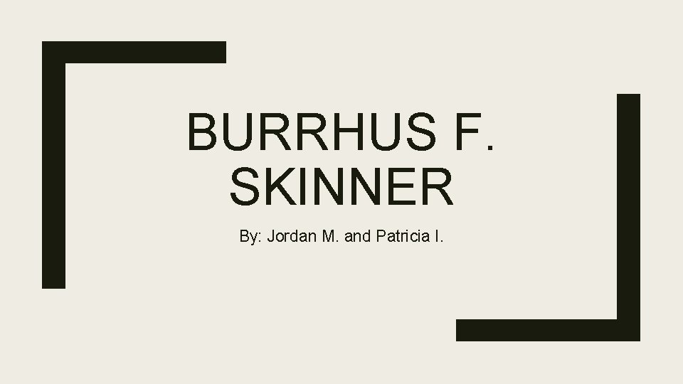 BURRHUS F. SKINNER By: Jordan M. and Patricia I. 