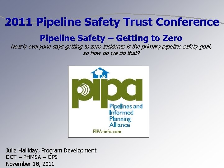 2011 Pipeline Safety Trust Conference Pipeline Safety – Getting to Zero Nearly everyone says