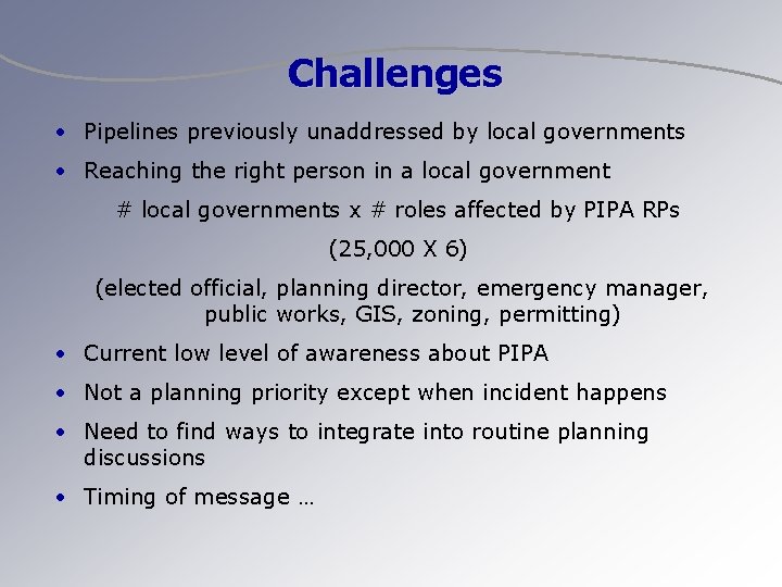 Challenges • Pipelines previously unaddressed by local governments • Reaching the right person in