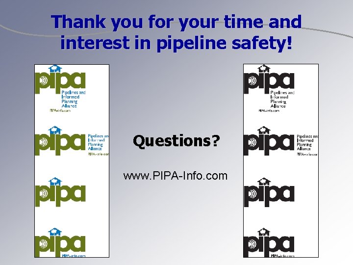 Thank you for your time and interest in pipeline safety! Questions? www. PIPA-Info. com