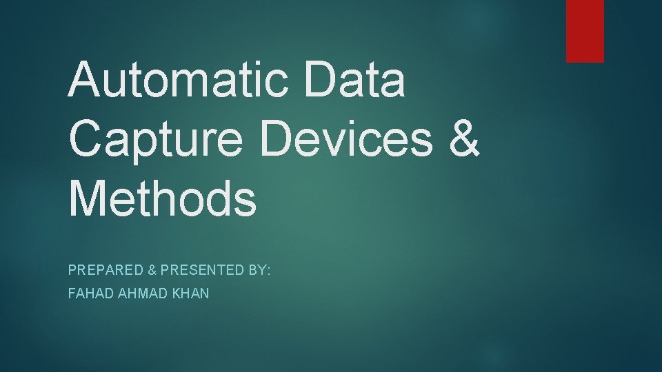 Automatic Data Capture Devices & Methods PREPARED & PRESENTED BY: FAHAD AHMAD KHAN 
