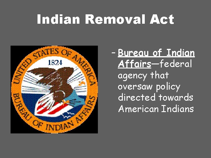 Indian Removal Act – Bureau of Indian Affairs—federal agency that oversaw policy directed towards