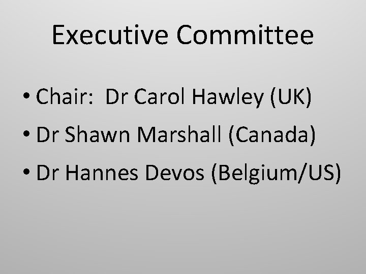 Executive Committee • Chair: Dr Carol Hawley (UK) • Dr Shawn Marshall (Canada) •