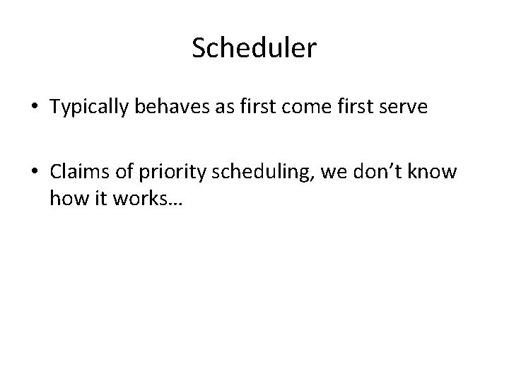 Scheduler • Typically behaves as first come first serve • Claims of priority scheduling,