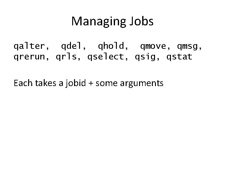 Managing Jobs qalter, qdel, qhold, qmove, qmsg, qrerun, qrls, qselect, qsig, qstat Each takes