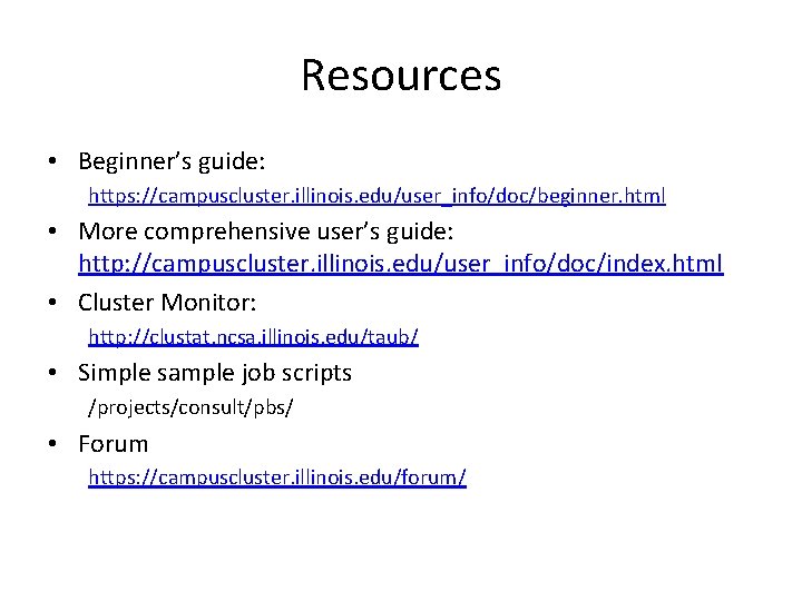 Resources • Beginner’s guide: https: //campuscluster. illinois. edu/user_info/doc/beginner. html • More comprehensive user’s guide:
