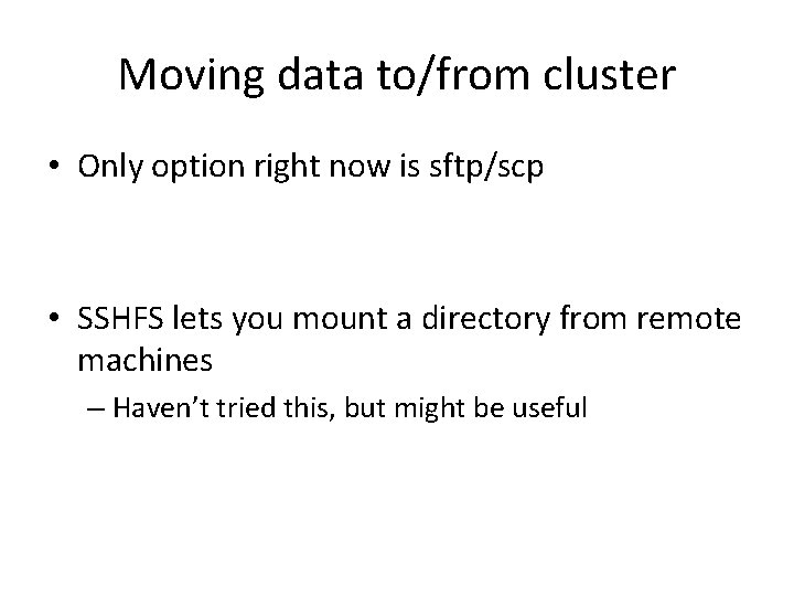 Moving data to/from cluster • Only option right now is sftp/scp • SSHFS lets
