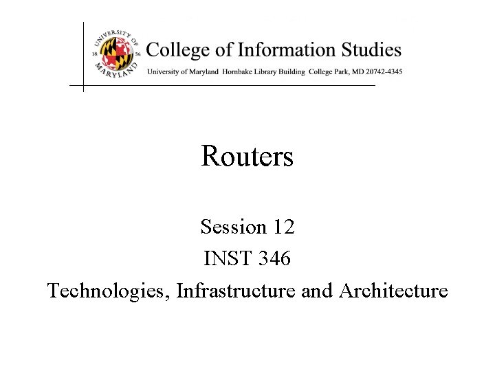 Routers Session 12 INST 346 Technologies, Infrastructure and Architecture 