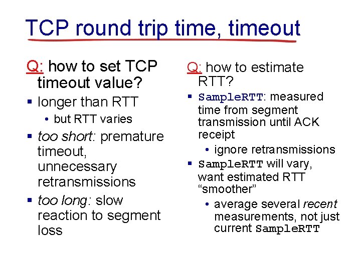 TCP round trip time, timeout Q: how to set TCP timeout value? § longer