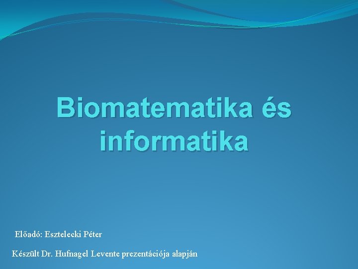 Biomatematika és informatika Előadó: Esztelecki Péter Készült Dr. Hufnagel Levente prezentációja alapján 