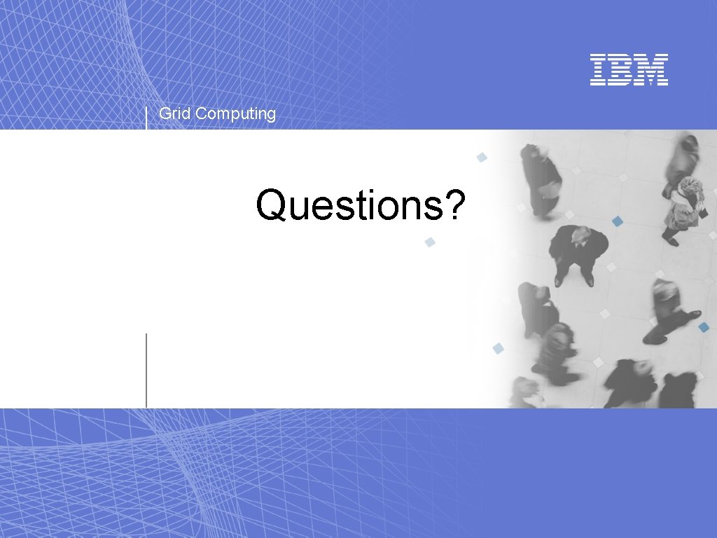 Grid Computing Questions? Grid Computing Questions?