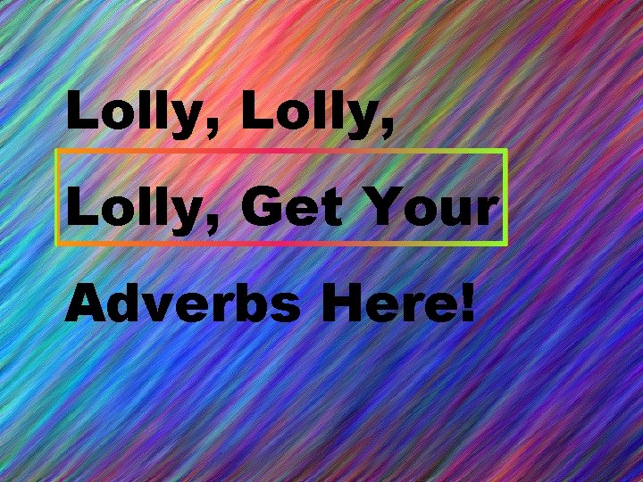 Lolly, Get Your Adverbs Here! 