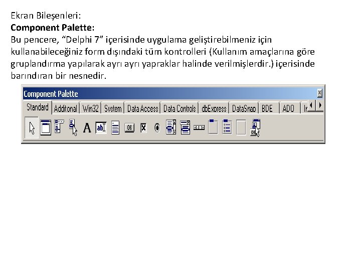 Ekran Bileşenleri: Component Palette: Bu pencere, “Delphi 7” içerisinde uygulama geliştirebilmeniz için kullanabileceğiniz form