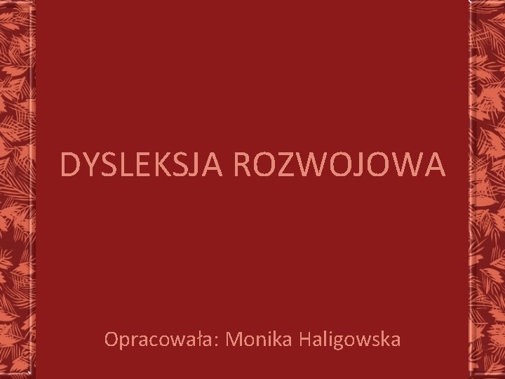 DYSLEKSJA ROZWOJOWA Opracowała: Monika Haligowska 