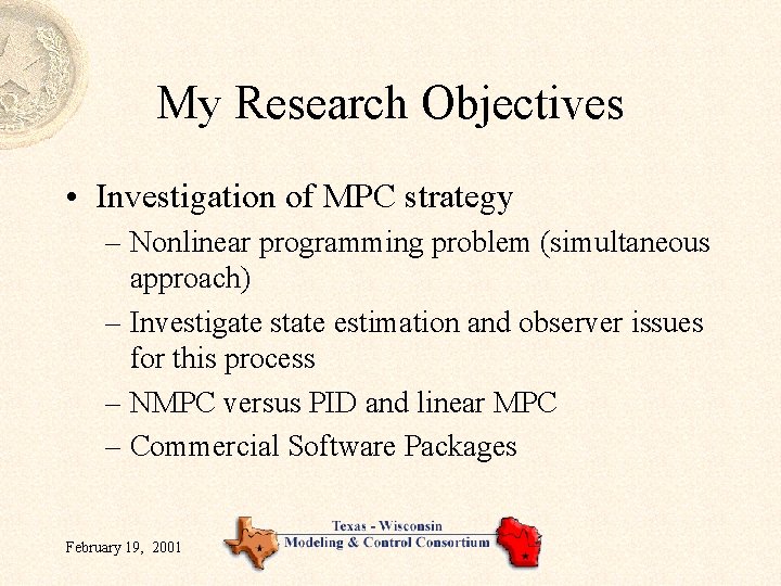 My Research Objectives • Investigation of MPC strategy – Nonlinear programming problem (simultaneous approach) My Research Objectives • Investigation of MPC strategy – Nonlinear programming problem (simultaneous approach)