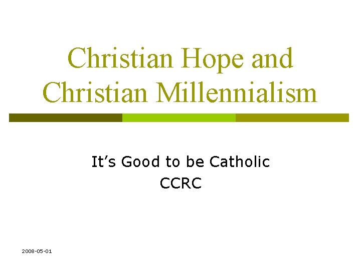 Christian Hope and Christian Millennialism It’s Good to be Catholic CCRC 2008 -05 -01