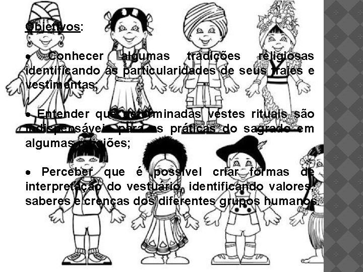 Objetivos: Conhecer algumas tradições religiosas identificando as particularidades de seus trajes e vestimentas; Entender