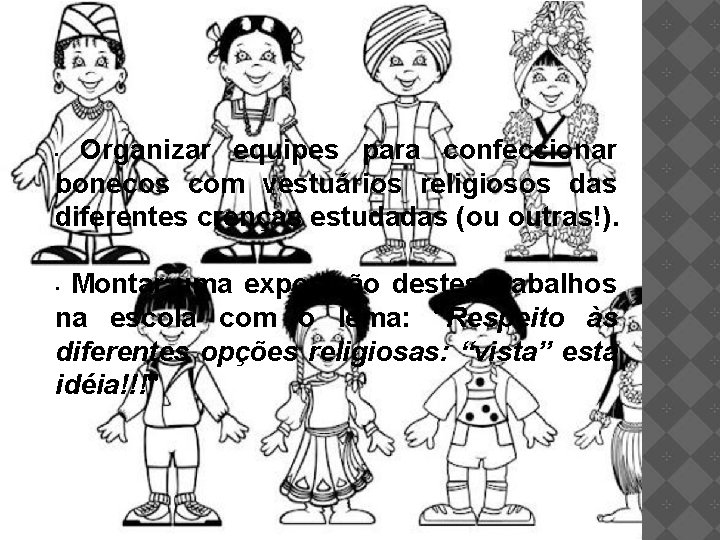 Organizar equipes para confeccionar bonecos com vestuários religiosos das diferentes crenças estudadas (ou outras!).