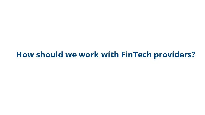 How should we work with Fin. Tech providers? 