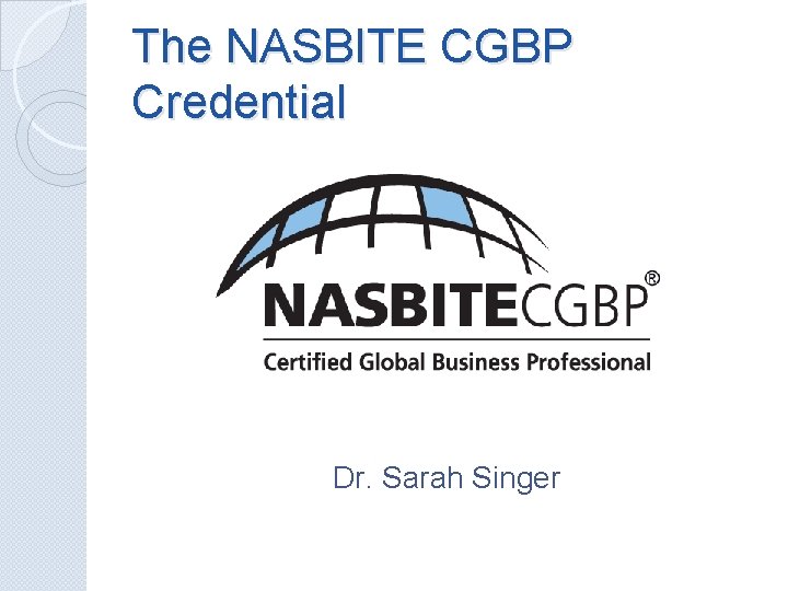 The NASBITE CGBP Credential Dr. Sarah Singer 