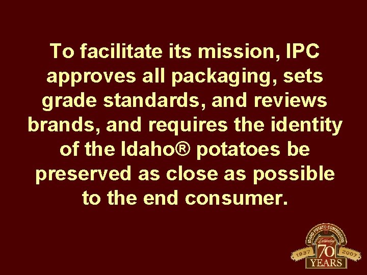 To facilitate its mission, IPC approves all packaging, sets grade standards, and reviews brands,