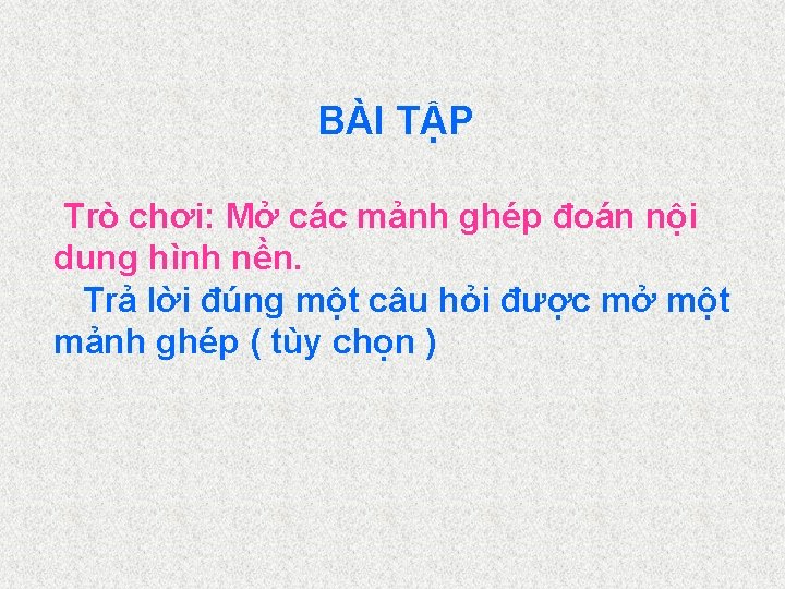 BÀI TẬP Trò chơi: Mở các mảnh ghép đoán nội dung hình nền. Trả