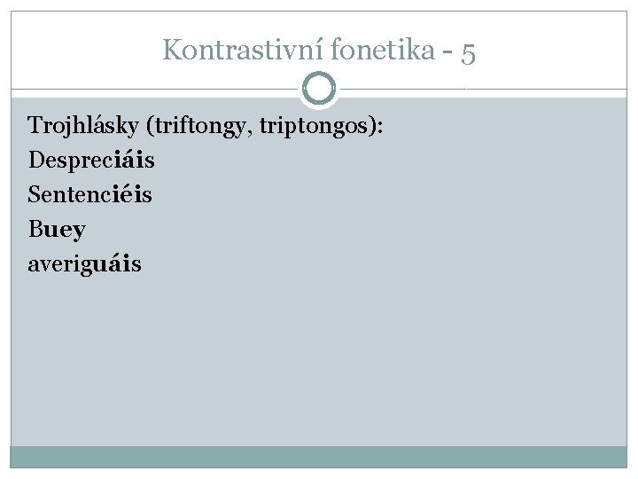 Kontrastivní fonetika - 5 Trojhlásky (triftongy, triptongos): Despreciáis Sentenciéis Buey averiguáis 